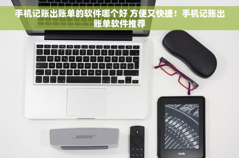 手机记账出账单的软件哪个好 方便又快捷！手机记账出账单软件推荐