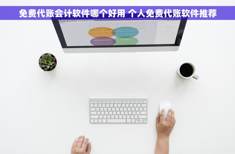 免费代账会计软件哪个好用 个人免费代账软件推荐
