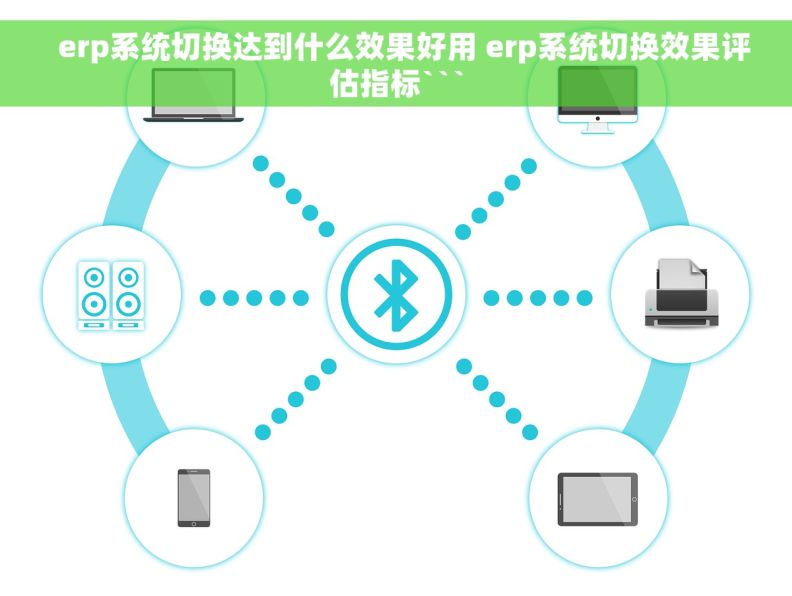   erp系统切换达到什么效果好用 erp系统切换效果评估指标```