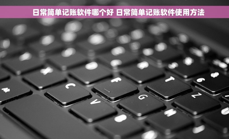     日常简单记账软件哪个好 日常简单记账软件使用方法