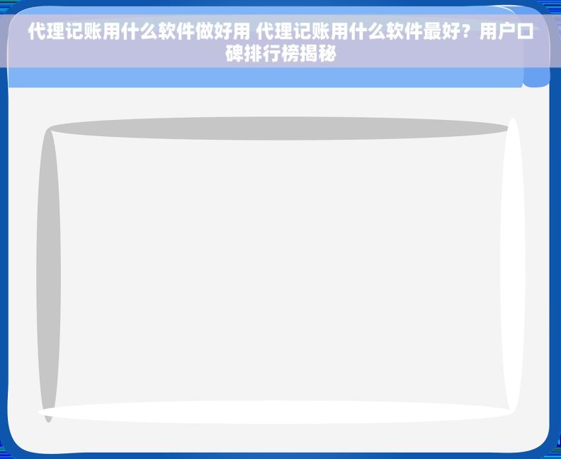 代理记账用什么软件做好用 代理记账用什么软件最好?用户口碑排行榜揭秘 代理记账用什么软件做好用 代理记账用什么软件最好?用户口碑排行榜揭秘