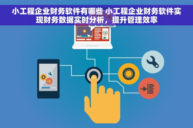 小工程企业财务软件有哪些 小工程企业财务软件实现财务数据实时分析，提升管理效率