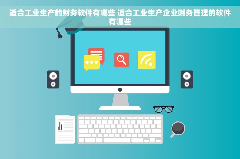 适合工业生产的财务软件有哪些 适合工业生产企业财务管理的软件有哪些
