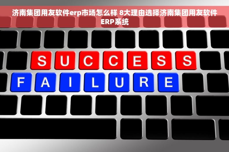 济南集团用友软件erp市场怎么样 8大理由选择济南集团用友软件ERP系统