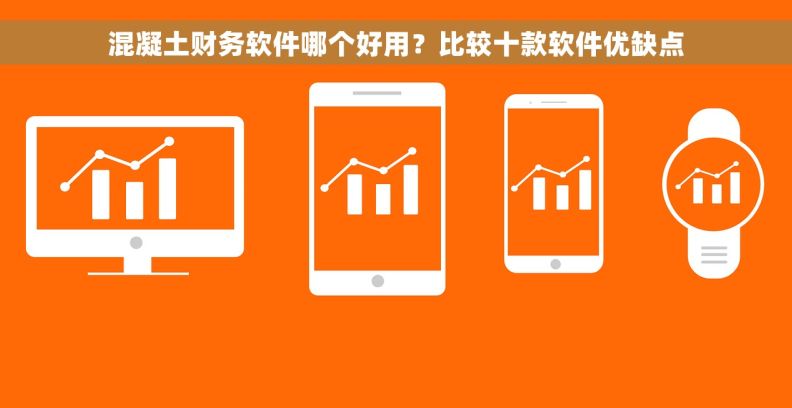 混凝土财务软件哪个好用？比较十款软件优缺点