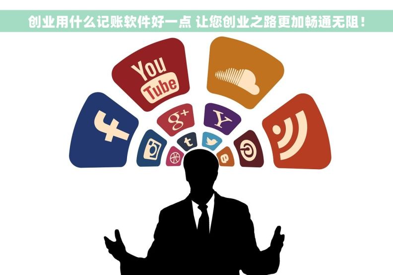 创业用什么记账软件好一点 让您创业之路更加畅通无阻！