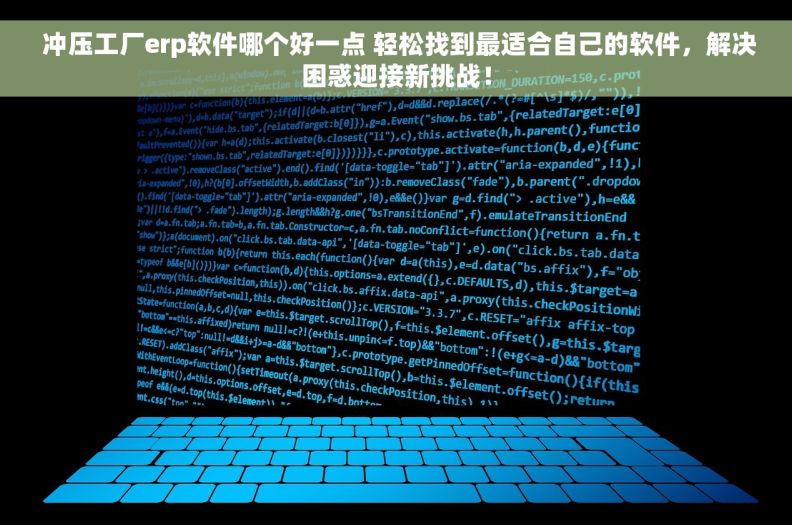  冲压工厂erp软件哪个好一点 轻松找到最适合自己的软件，解决困惑迎接新挑战！