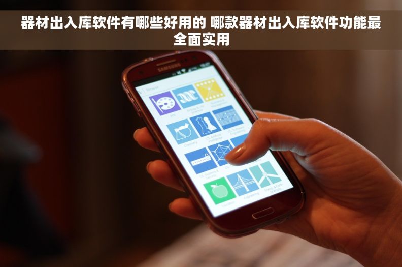 器材出入库软件有哪些好用的 哪款器材出入库软件功能最全面实用