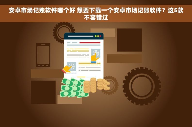 安卓市场记账软件哪个好 想要下载一个安卓市场记账软件？这5款不容错过