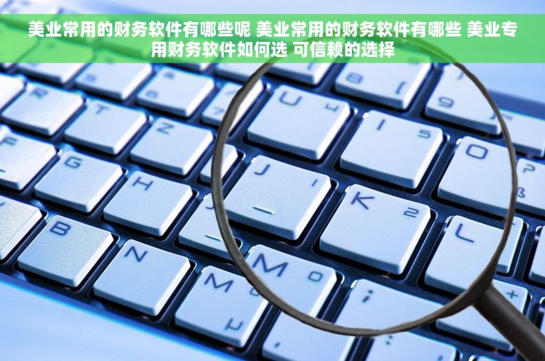 美业常用的财务软件有哪些呢 美业常用的财务软件有哪些 美业专用财务软件如何选 可信赖的选择