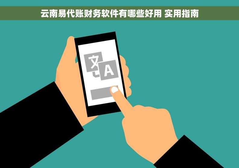 云南易代账财务软件有哪些好用 实用指南
