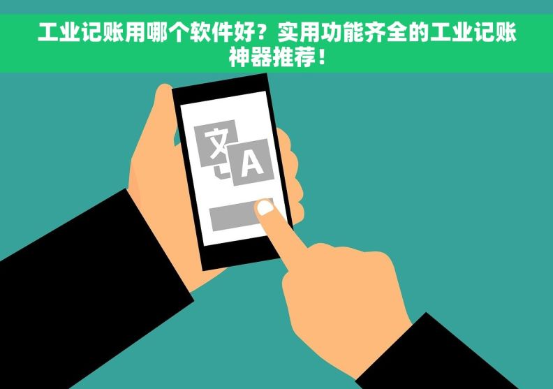 工业记账用哪个软件好？实用功能齐全的工业记账神器推荐！