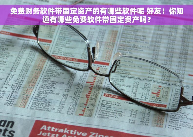 免费财务软件带固定资产的有哪些软件呢 好友！你知道有哪些免费软件带固定资产吗？