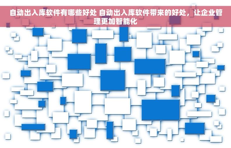 自动出入库软件有哪些好处 自动出入库软件带来的好处，让企业管理更加智能化