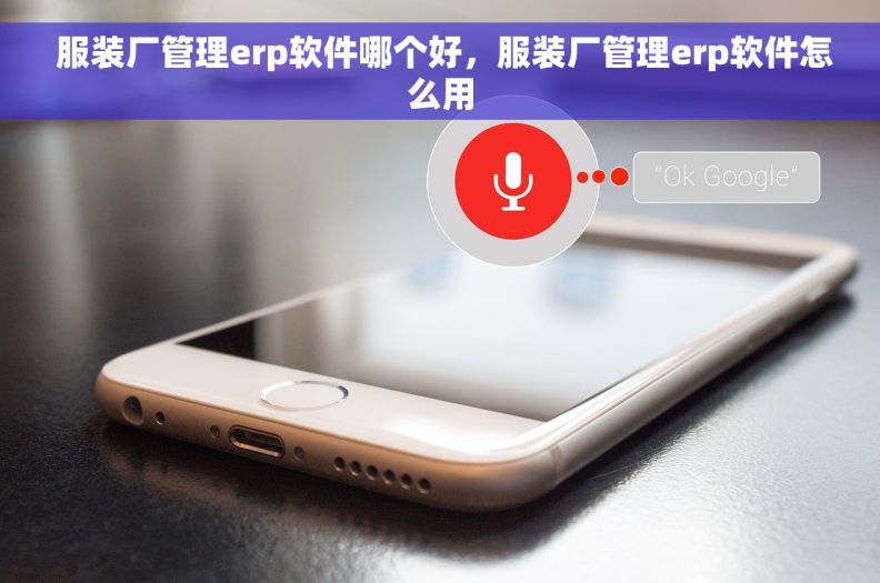  服装厂管理erp软件哪个好，服装厂管理erp软件怎么用