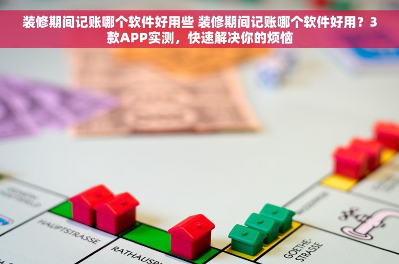 装修期间记账哪个软件好用些 装修期间记账哪个软件好用？3款APP实测，快速解决你的烦恼