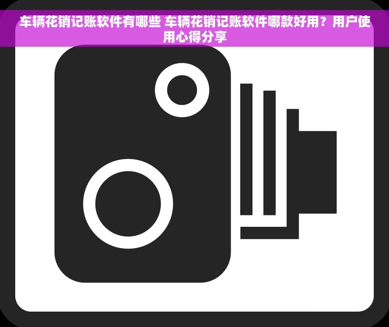 车辆花销记账软件有哪些 车辆花销记账软件哪款好用？用户使用心得分享