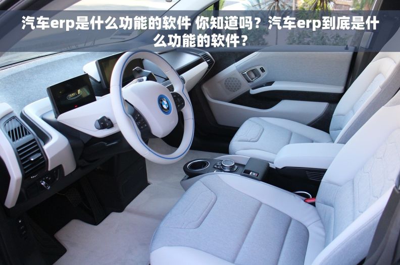 汽车erp是什么功能的软件 你知道吗？汽车erp到底是什么功能的软件？