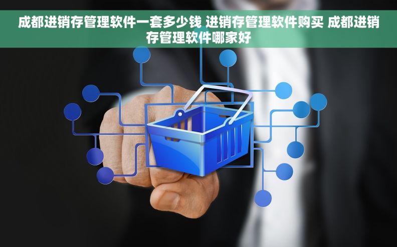 成都进销存管理软件一套多少钱 进销存管理软件购买 成都进销存管理软件哪家好