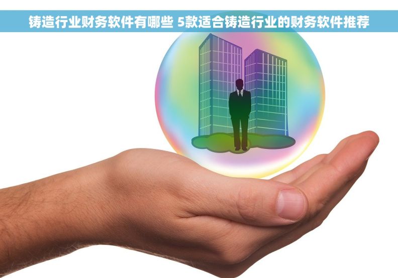 铸造行业财务软件有哪些 5款适合铸造行业的财务软件推荐
