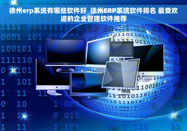 徐州erp系统有哪些软件好  徐州ERP系统软件排名 最受欢迎的企业管理软件推荐
