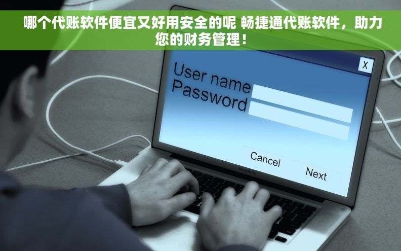  哪个代账软件便宜又好用安全的呢 畅捷通代账软件，助力您的财务管理！