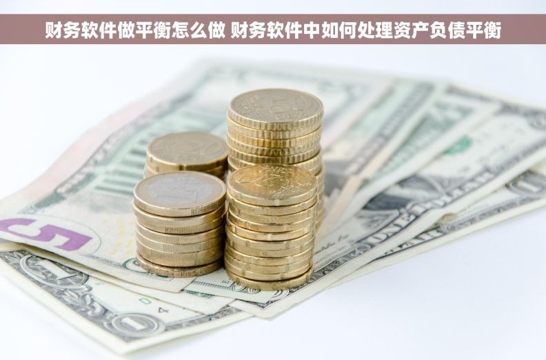 财务软件做平衡怎么做 财务软件中如何处理资产负债平衡