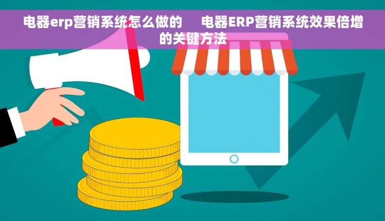 电器erp营销系统怎么做的     电器ERP营销系统效果倍增的关键方法