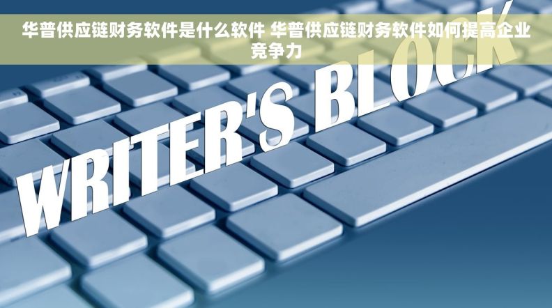 华普供应链财务软件是什么软件 华普供应链财务软件如何提高企业竞争力