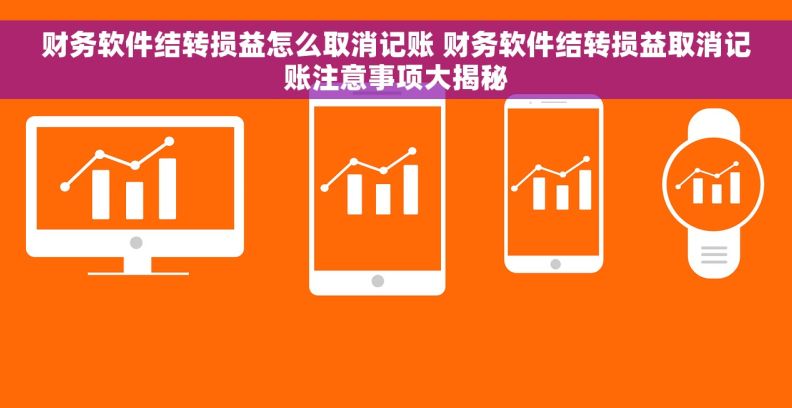 财务软件结转损益怎么取消记账 财务软件结转损益取消记账注意事项大揭秘