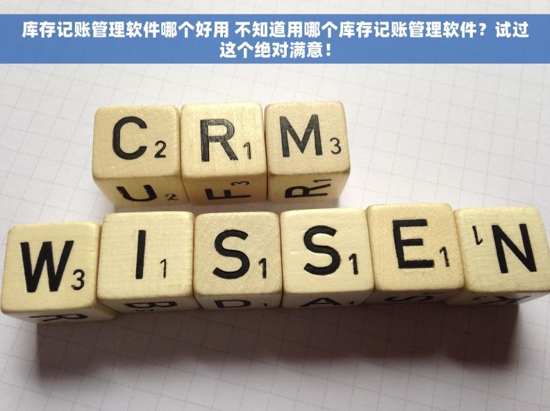库存记账管理软件哪个好用 不知道用哪个库存记账管理软件？试过这个绝对满意！