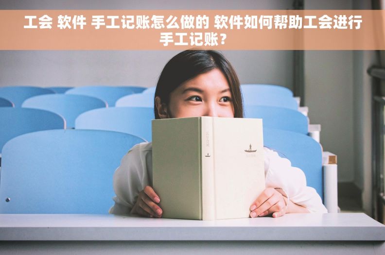 工会 软件 手工记账怎么做的 软件如何帮助工会进行手工记账？