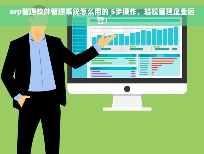 erp管理软件管理系统怎么用的 5步操作，轻松管理企业运营！
