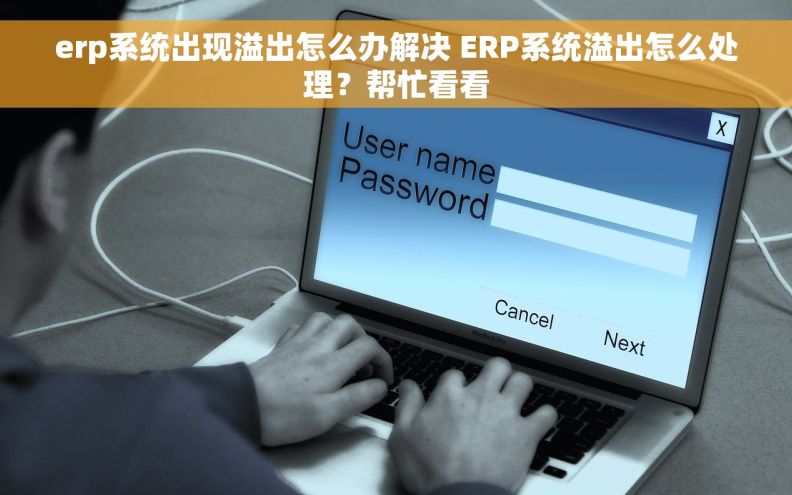 erp系统出现溢出怎么办解决 ERP系统溢出怎么处理？帮忙看看
