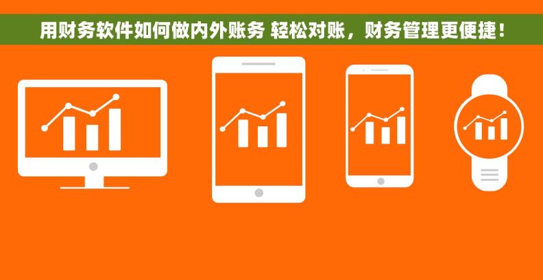 用财务软件如何做内外账务 轻松对账，财务管理更便捷！