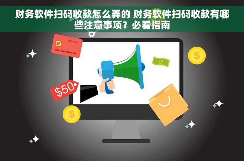 财务软件扫码收款怎么弄的 财务软件扫码收款有哪些注意事项？必看指南