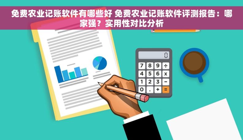 免费农业记账软件有哪些好 免费农业记账软件评测报告：哪家强？实用性对比分析
