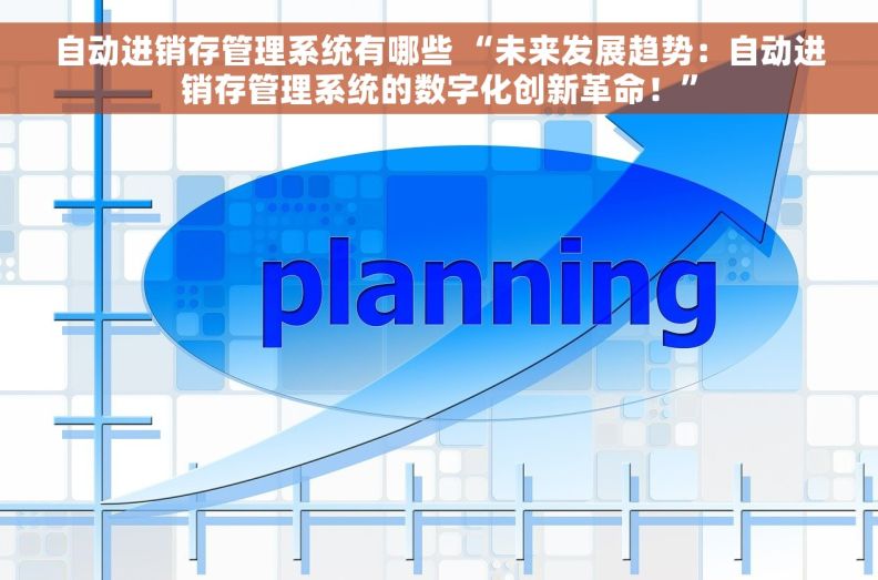 自动进销存管理系统有哪些 “未来发展趋势：自动进销存管理系统的数字化创新革命！”