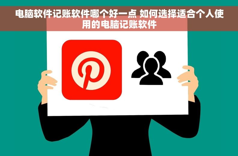 电脑软件记账软件哪个好一点 如何选择适合个人使用的电脑记账软件