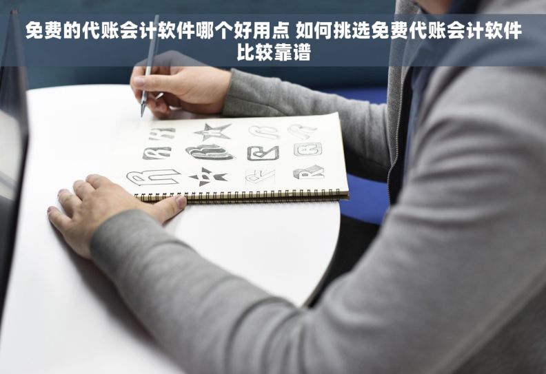 免费的代账会计软件哪个好用点 如何挑选免费代账会计软件比较靠谱