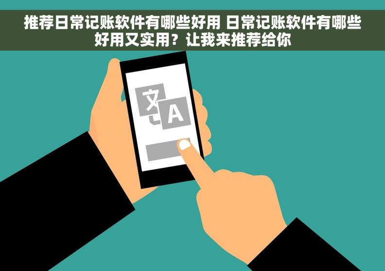 推荐日常记账软件有哪些好用 日常记账软件有哪些好用又实用？让我来推荐给你