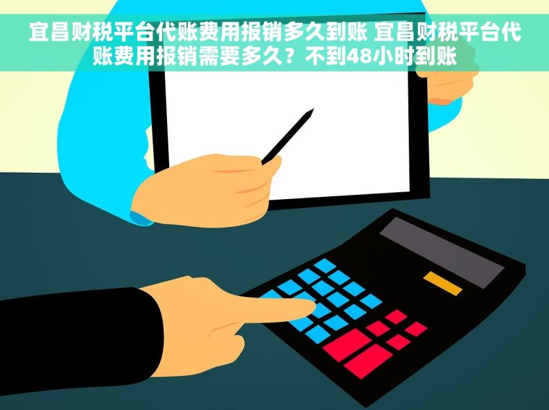 宜昌财税平台代账费用报销多久到账 宜昌财税平台代账费用报销需要多久？不到48小时到账
