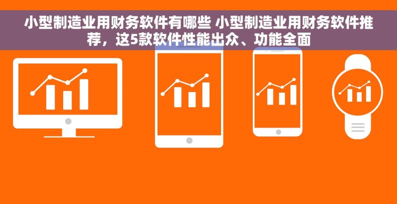 小型制造业用财务软件有哪些 小型制造业用财务软件推荐，这5款软件性能出众、功能全面