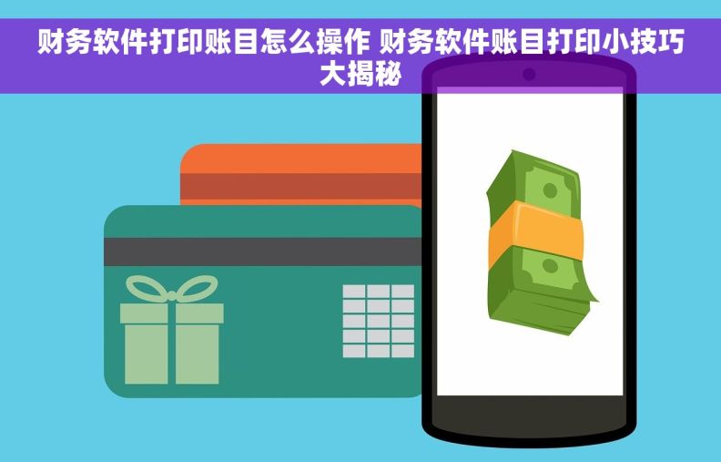 财务软件打印账目怎么操作 财务软件账目打印小技巧大揭秘 财务软件打印账目怎么操作 财务软件账目打印小技巧大揭秘