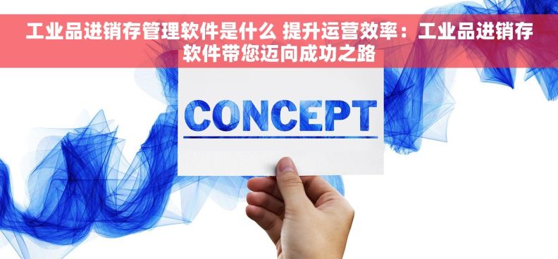 工业品进销存管理软件是什么 提升运营效率：工业品进销存软件带您迈向成功之路