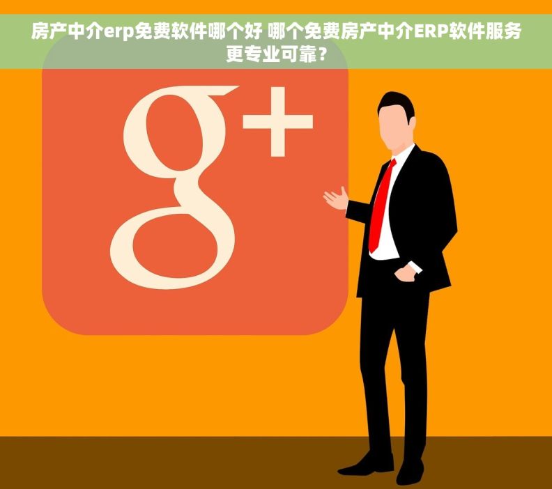 房产中介erp免费软件哪个好 哪个免费房产中介ERP软件服务更专业可靠？