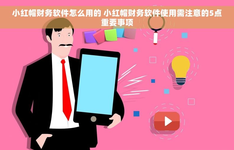 小红帽财务软件怎么用的 小红帽财务软件使用需注意的5点重要事项