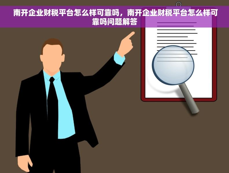  南开企业财税平台怎么样可靠吗，南开企业财税平台怎么样可靠吗问题解答