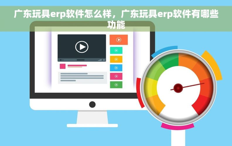 广东玩具erp软件怎么样，广东玩具erp软件有哪些功能