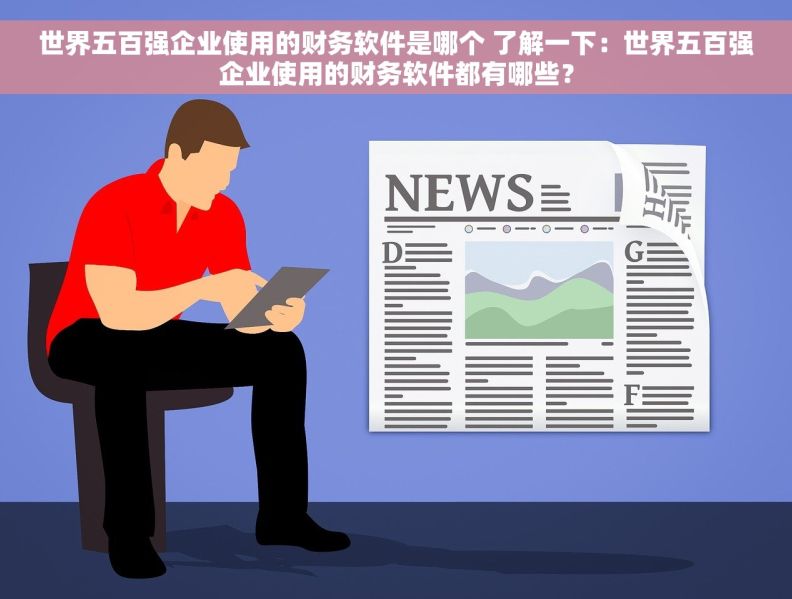 世界五百强企业使用的财务软件是哪个 了解一下：世界五百强企业使用的财务软件都有哪些？